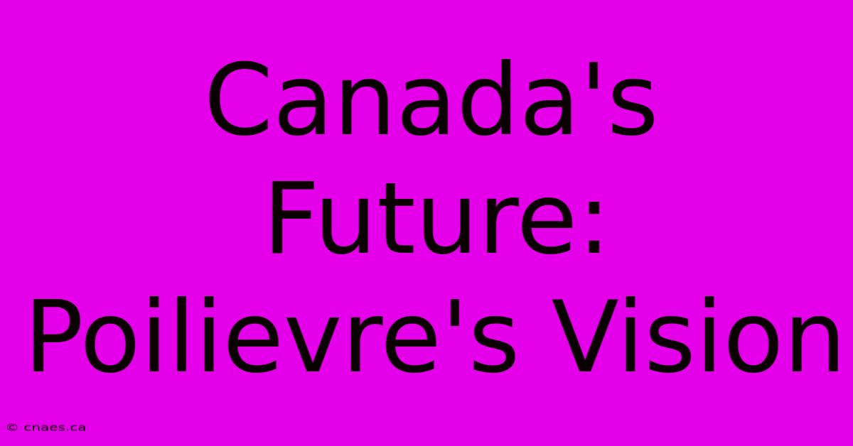 Canada's Future: Poilievre's Vision