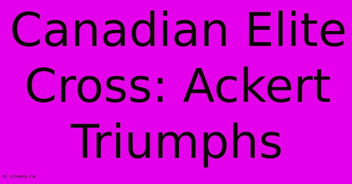 Canadian Elite Cross: Ackert Triumphs