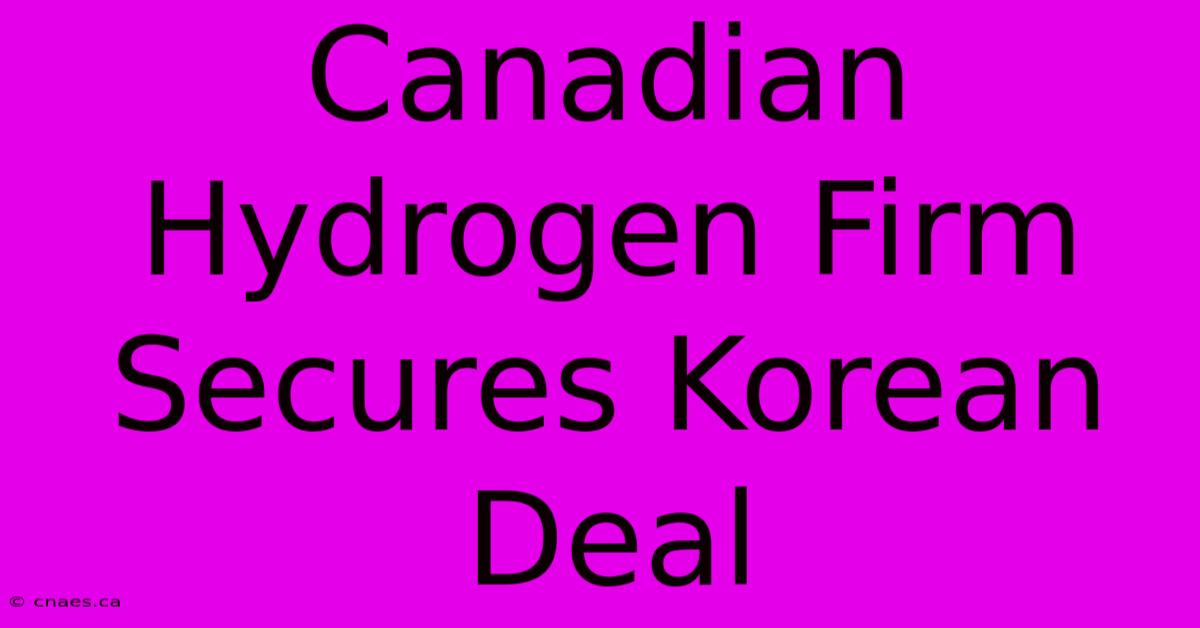 Canadian Hydrogen Firm Secures Korean Deal 