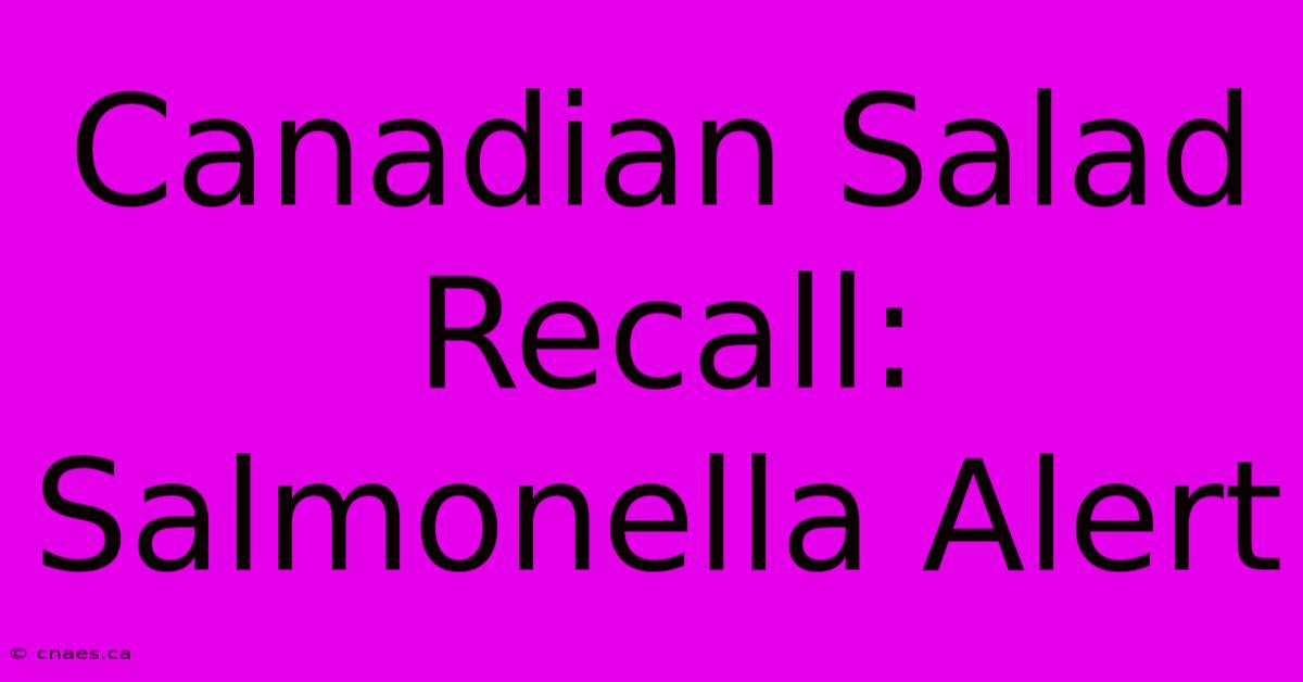 Canadian Salad Recall: Salmonella Alert