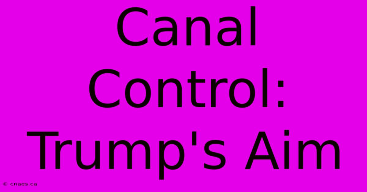 Canal Control: Trump's Aim