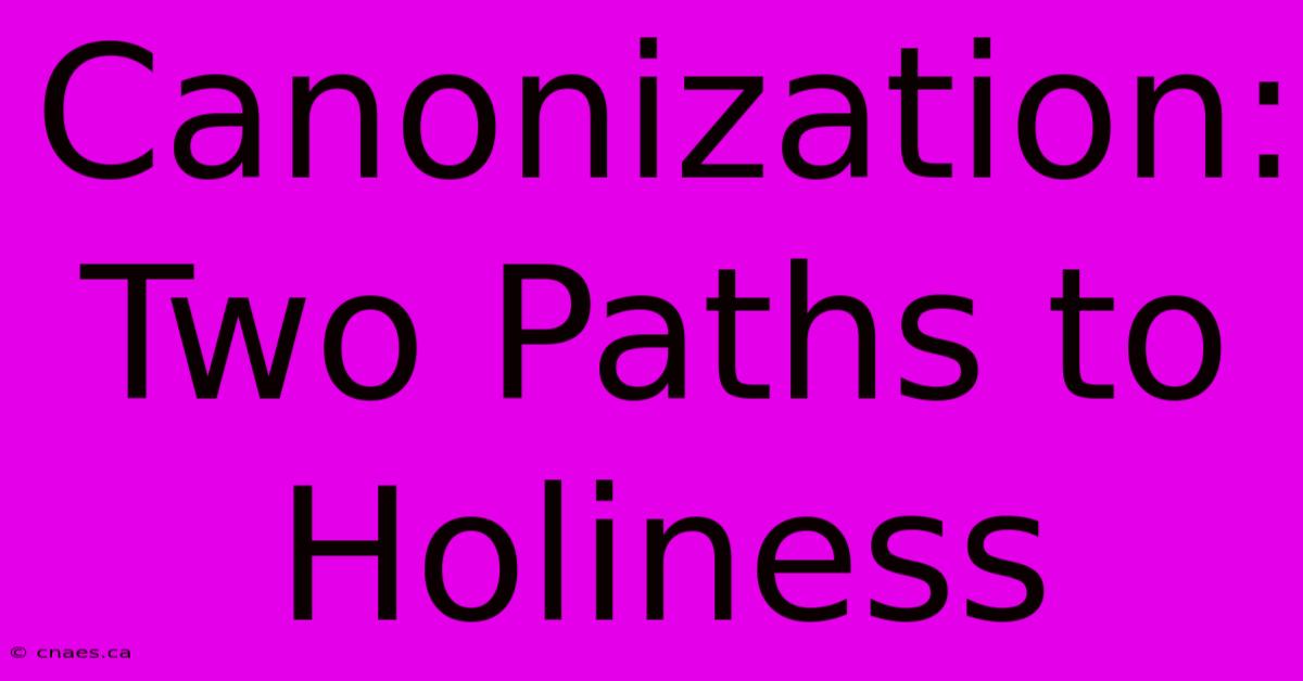 Canonization: Two Paths To Holiness