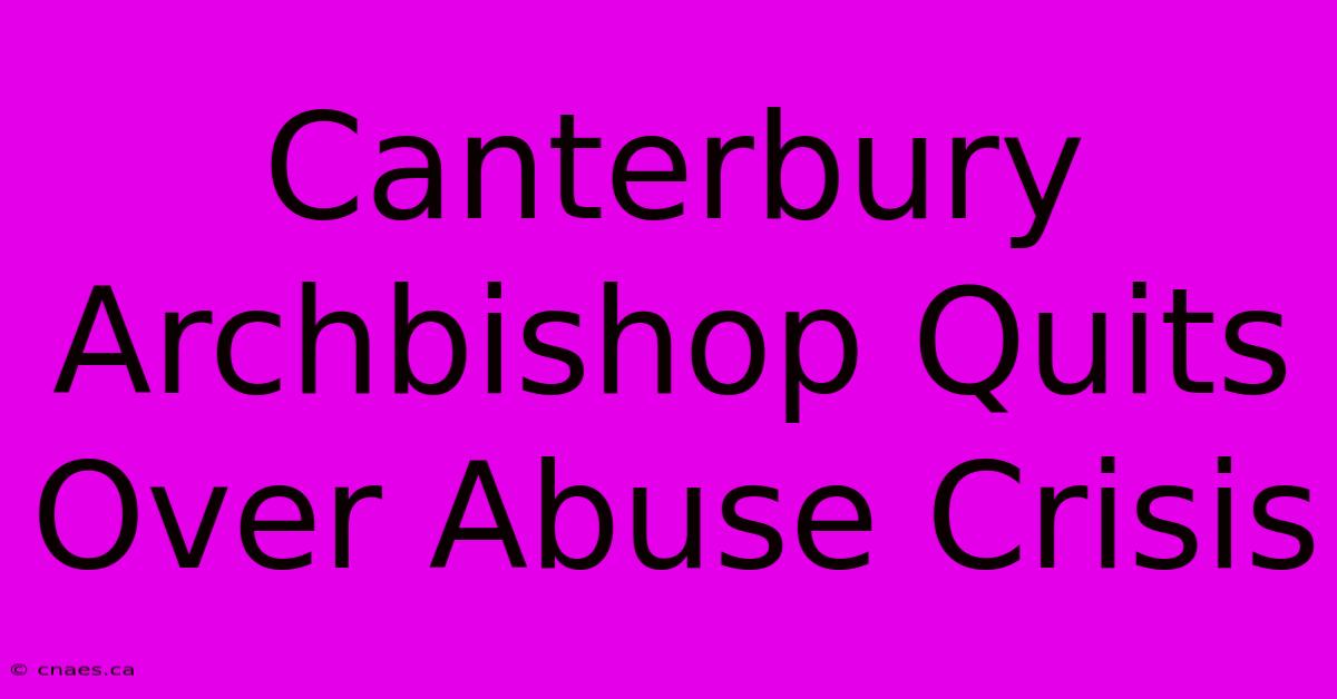 Canterbury Archbishop Quits Over Abuse Crisis