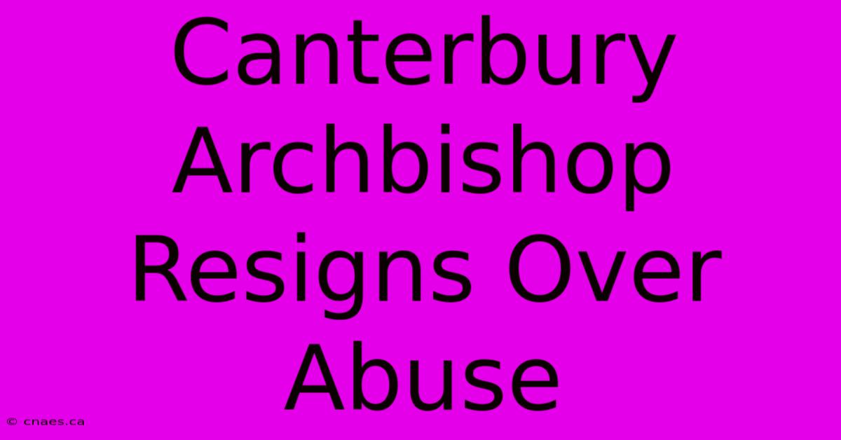 Canterbury Archbishop Resigns Over Abuse