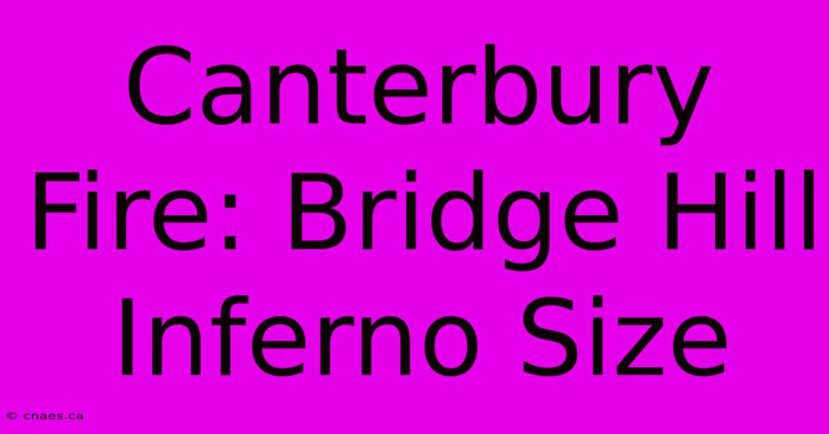 Canterbury Fire: Bridge Hill Inferno Size