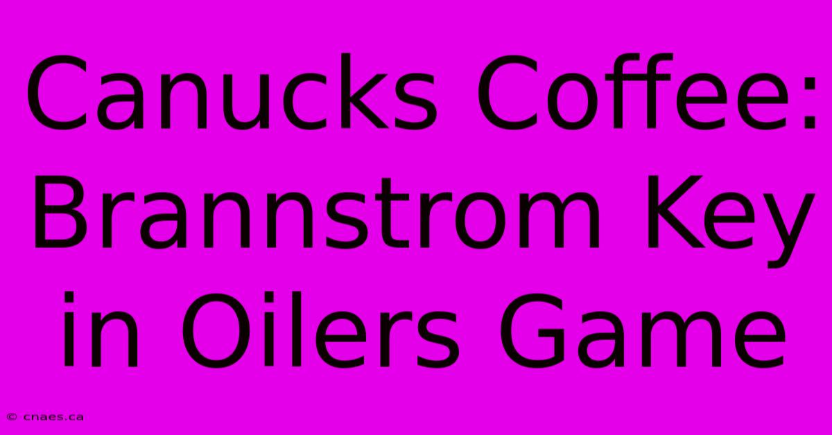 Canucks Coffee: Brannstrom Key In Oilers Game 