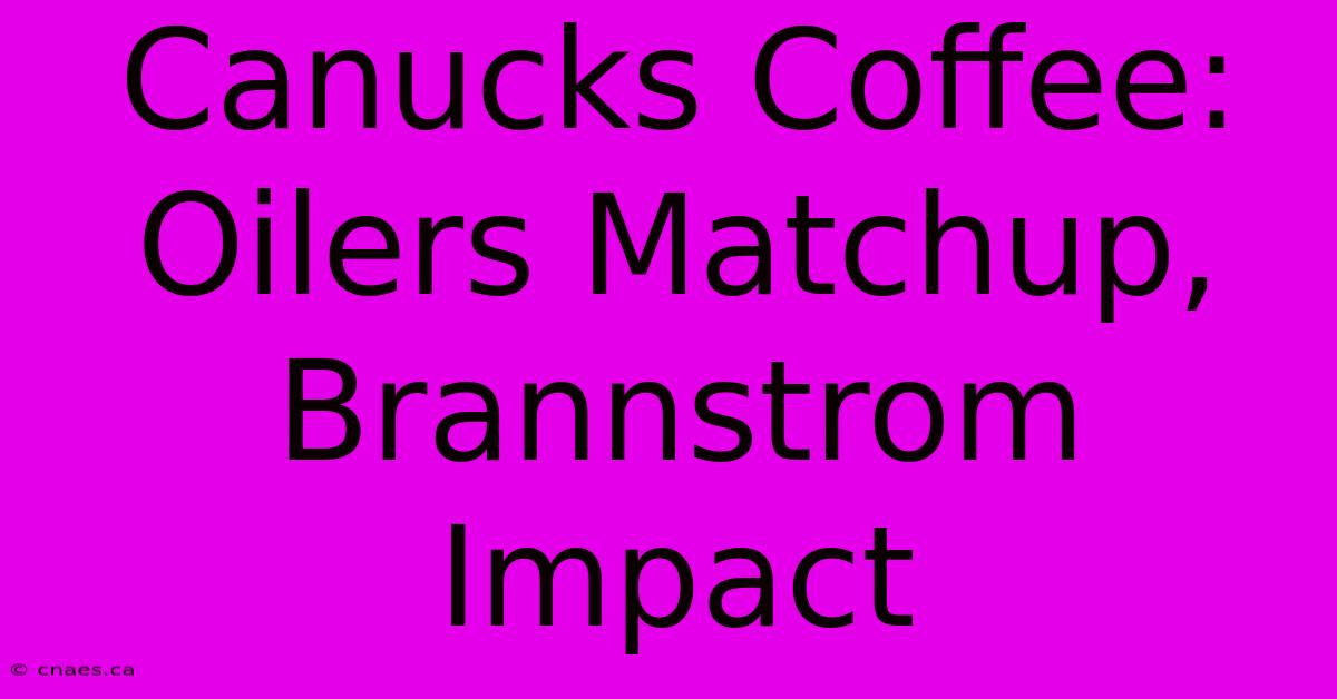 Canucks Coffee: Oilers Matchup, Brannstrom Impact