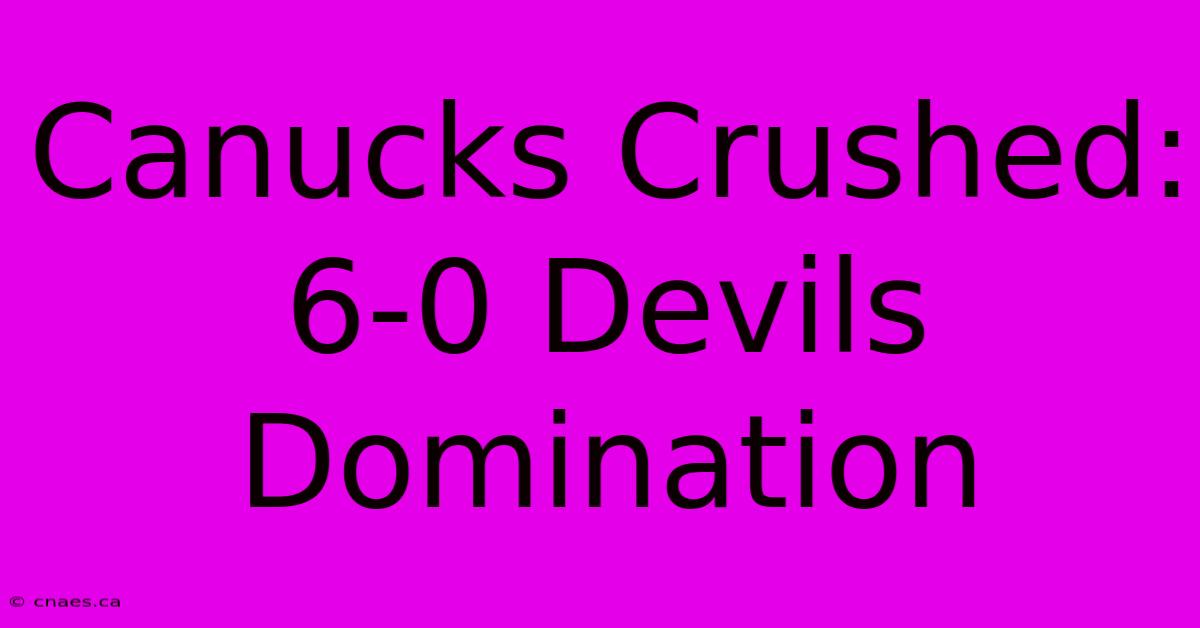 Canucks Crushed: 6-0 Devils Domination