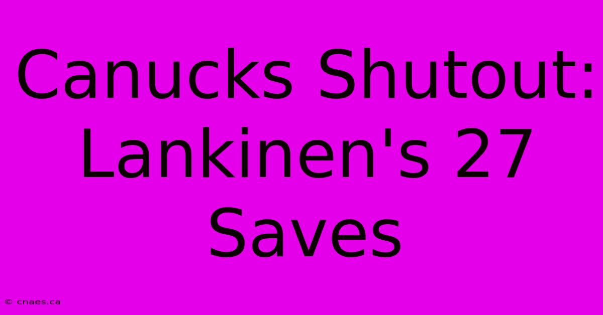 Canucks Shutout: Lankinen's 27 Saves