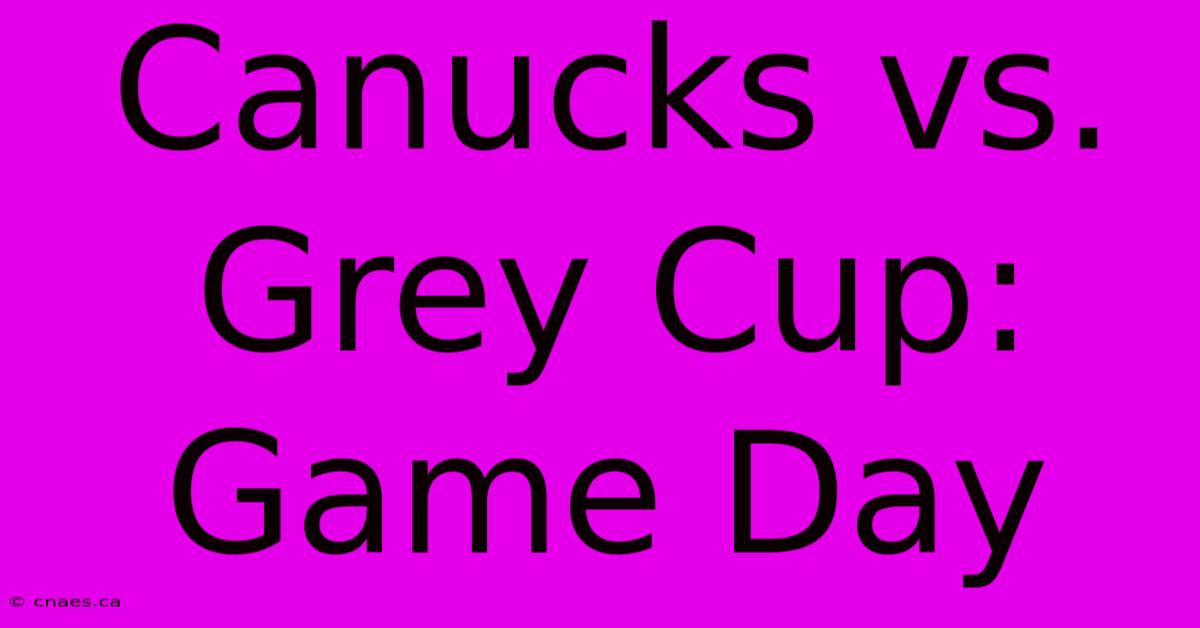 Canucks Vs. Grey Cup: Game Day