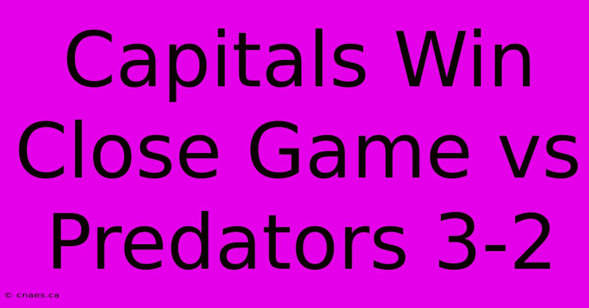 Capitals Win Close Game Vs Predators 3-2