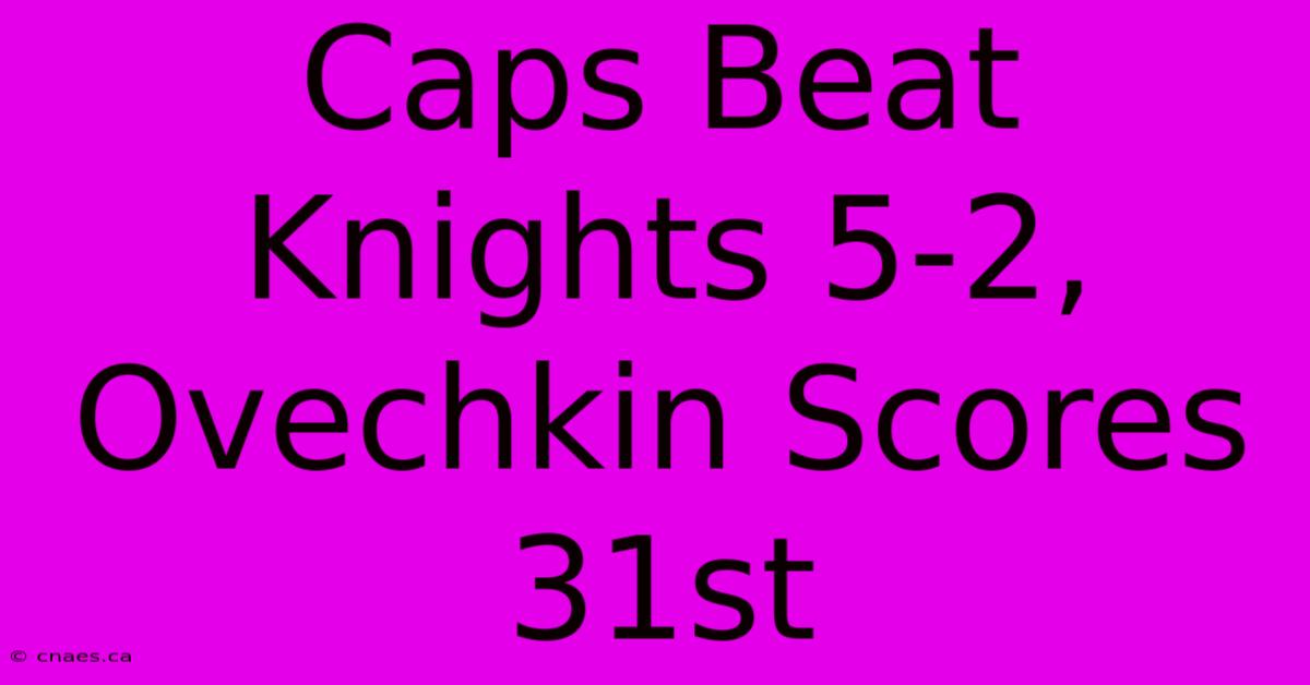 Caps Beat Knights 5-2, Ovechkin Scores 31st