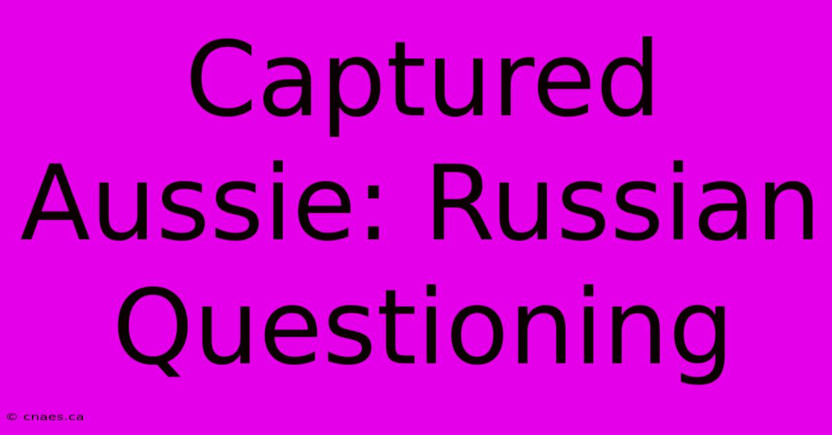 Captured Aussie: Russian Questioning