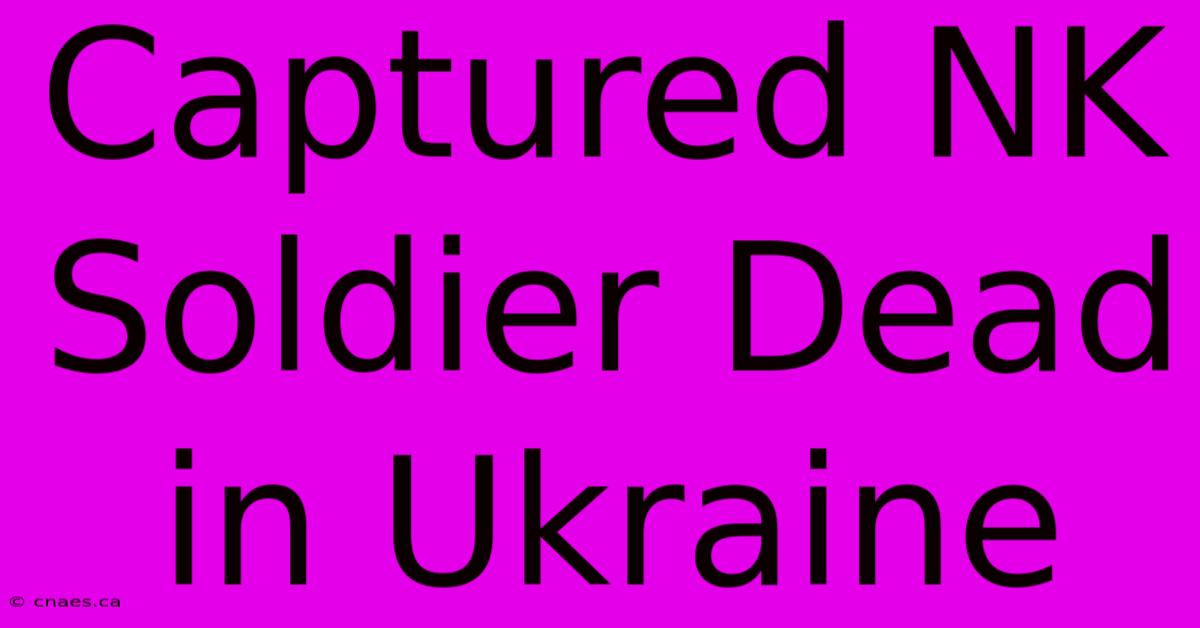 Captured NK Soldier Dead In Ukraine