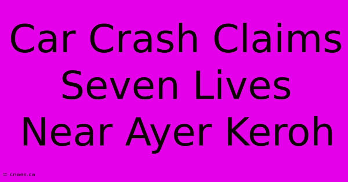 Car Crash Claims Seven Lives Near Ayer Keroh