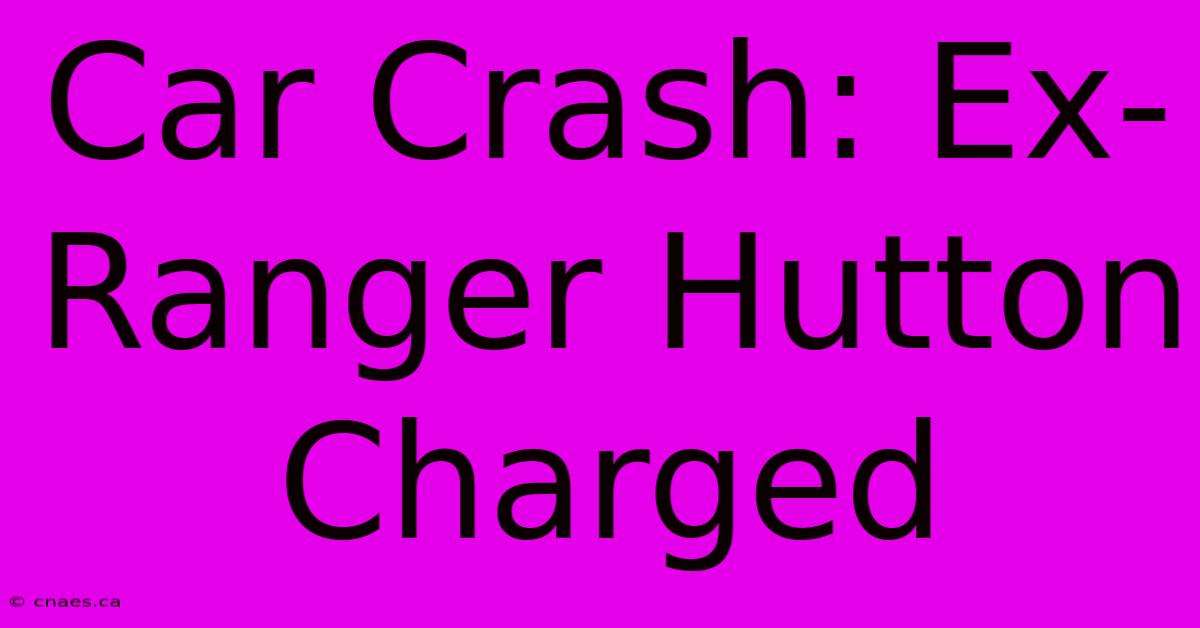 Car Crash: Ex-Ranger Hutton Charged 