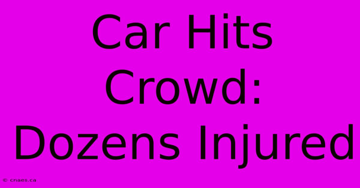 Car Hits Crowd: Dozens Injured