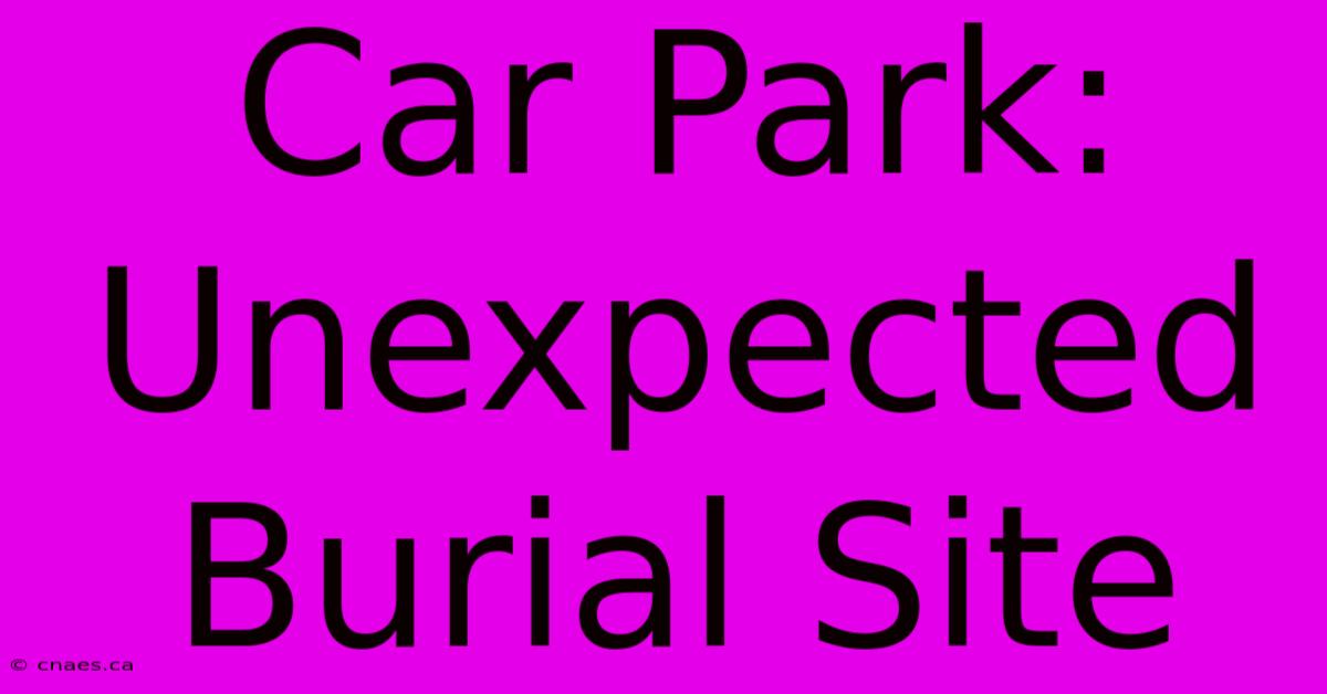 Car Park: Unexpected Burial Site