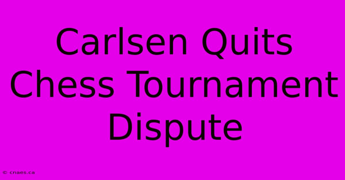 Carlsen Quits Chess Tournament Dispute