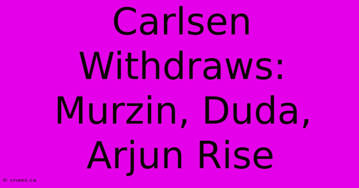 Carlsen Withdraws: Murzin, Duda, Arjun Rise