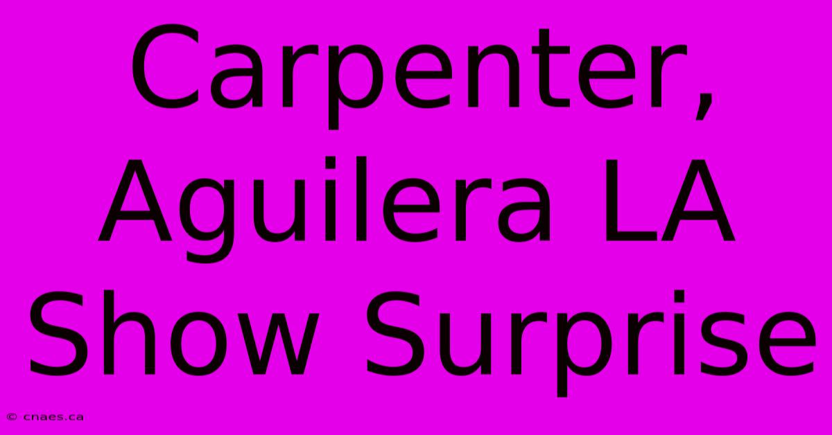 Carpenter, Aguilera LA Show Surprise