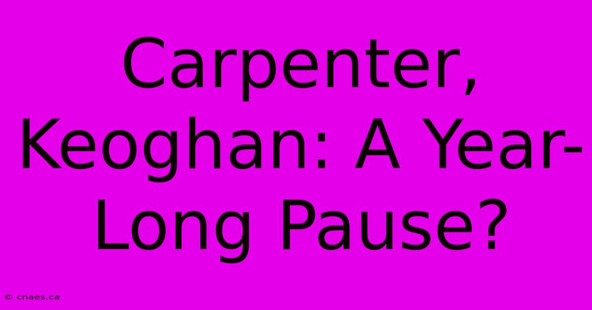 Carpenter, Keoghan: A Year-Long Pause?