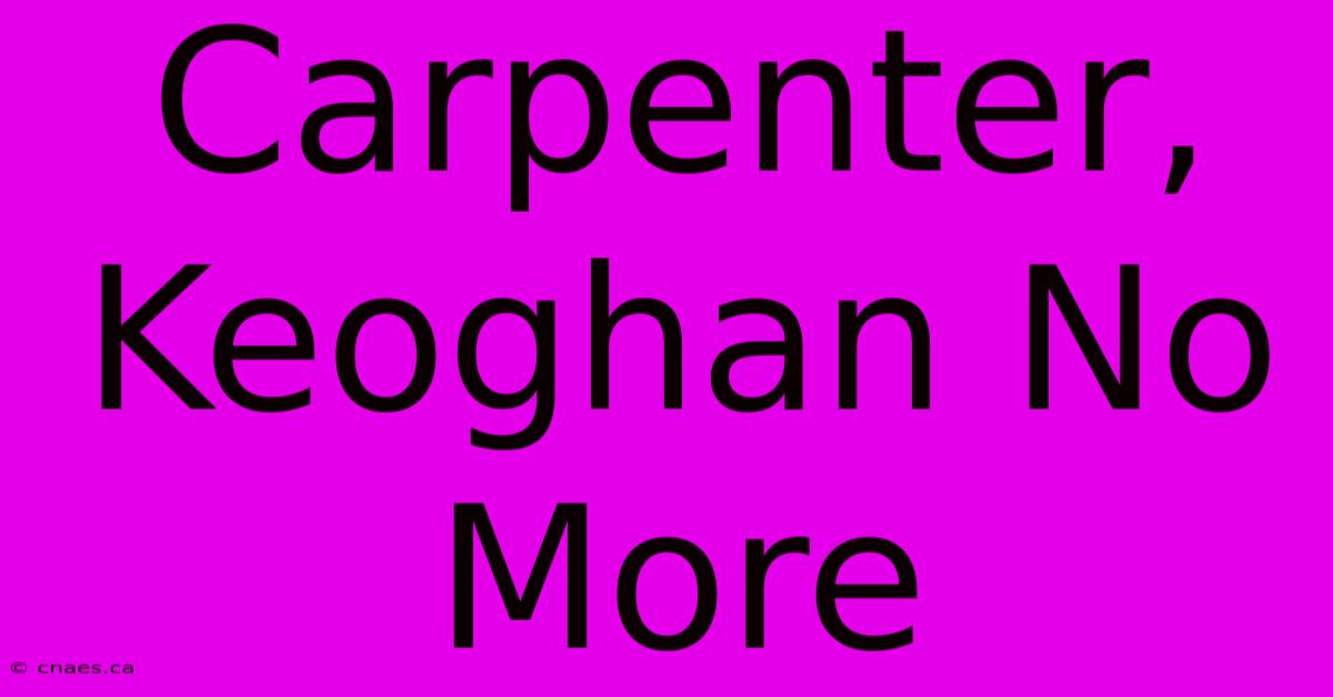 Carpenter, Keoghan No More