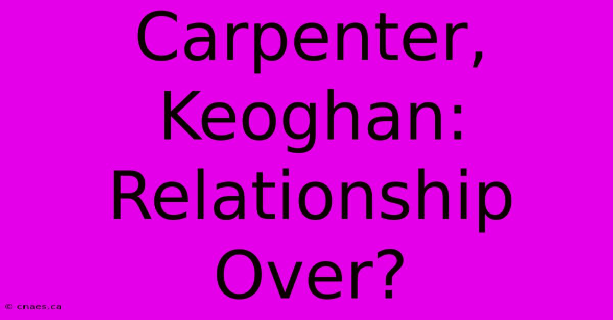 Carpenter, Keoghan: Relationship Over?