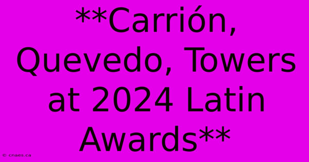 **Carrión, Quevedo, Towers At 2024 Latin Awards**