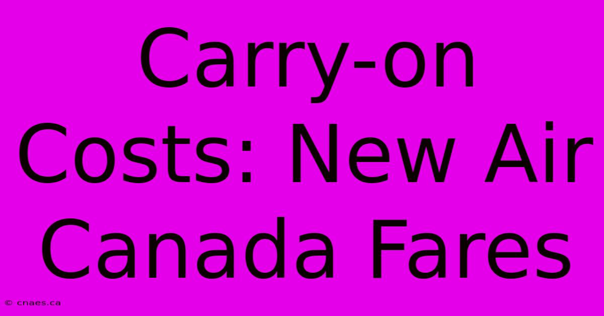 Carry-on Costs: New Air Canada Fares