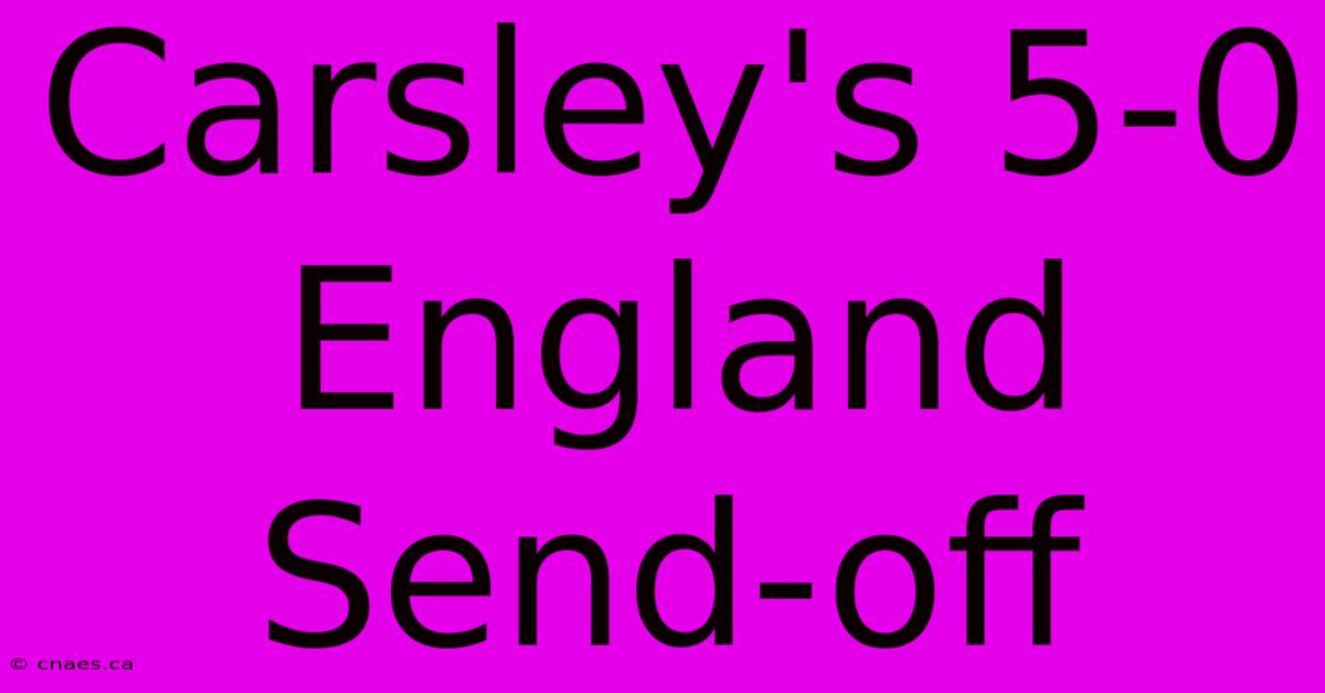 Carsley's 5-0 England Send-off