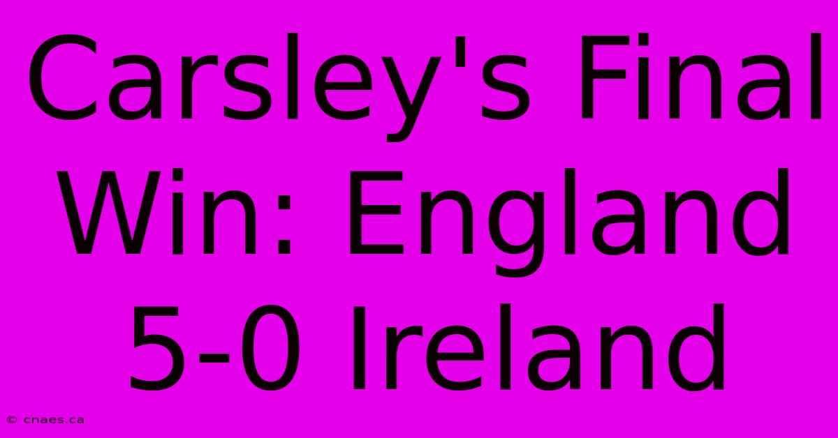 Carsley's Final Win: England 5-0 Ireland