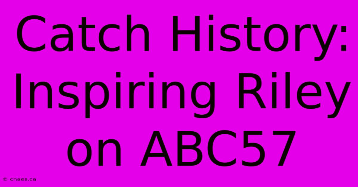 Catch History: Inspiring Riley On ABC57