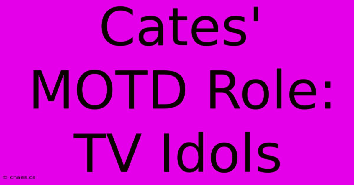 Cates' MOTD Role: TV Idols