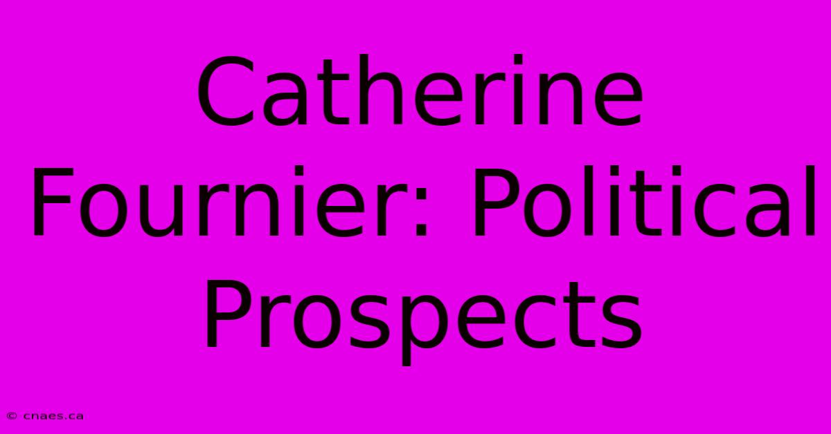 Catherine Fournier: Political Prospects