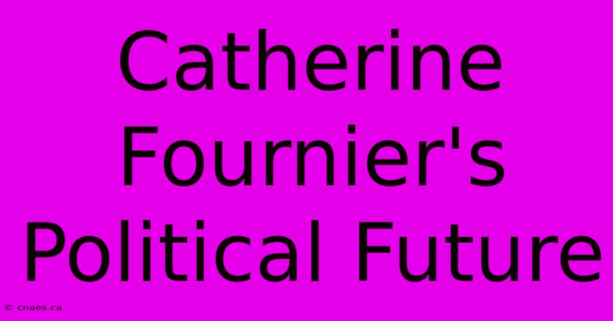 Catherine Fournier's Political Future