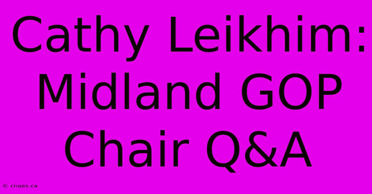 Cathy Leikhim: Midland GOP Chair Q&A