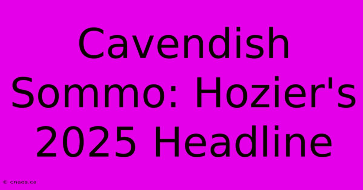 Cavendish Sommo: Hozier's 2025 Headline