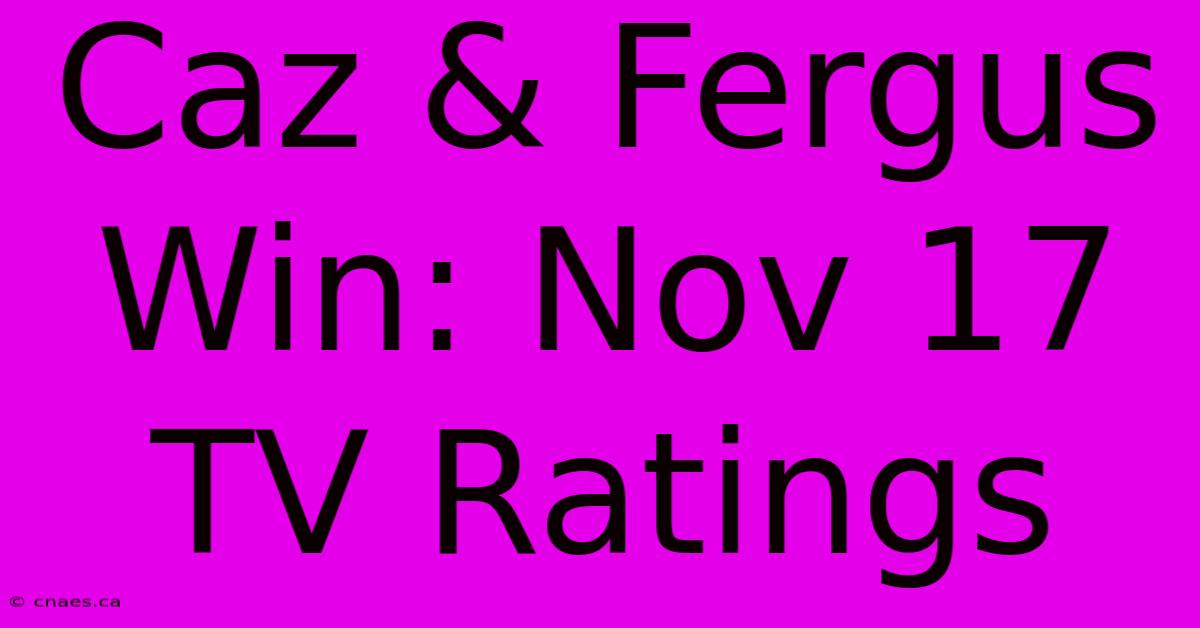 Caz & Fergus Win: Nov 17 TV Ratings