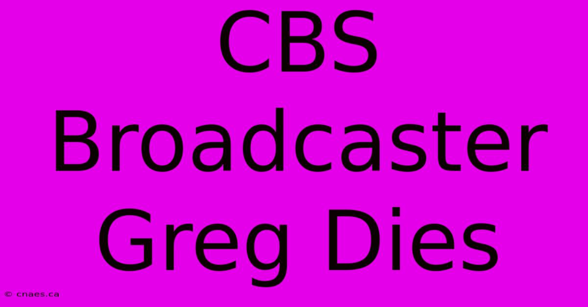 CBS Broadcaster Greg Dies