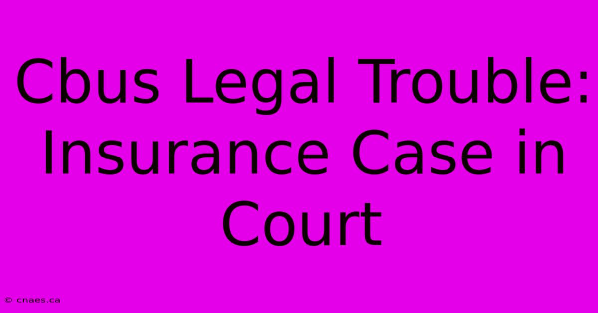 Cbus Legal Trouble: Insurance Case In Court 