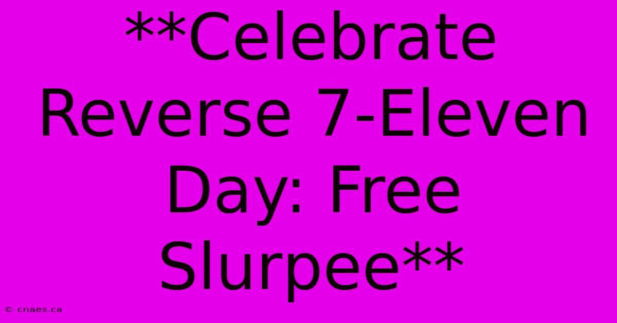 **Celebrate Reverse 7-Eleven Day: Free Slurpee**