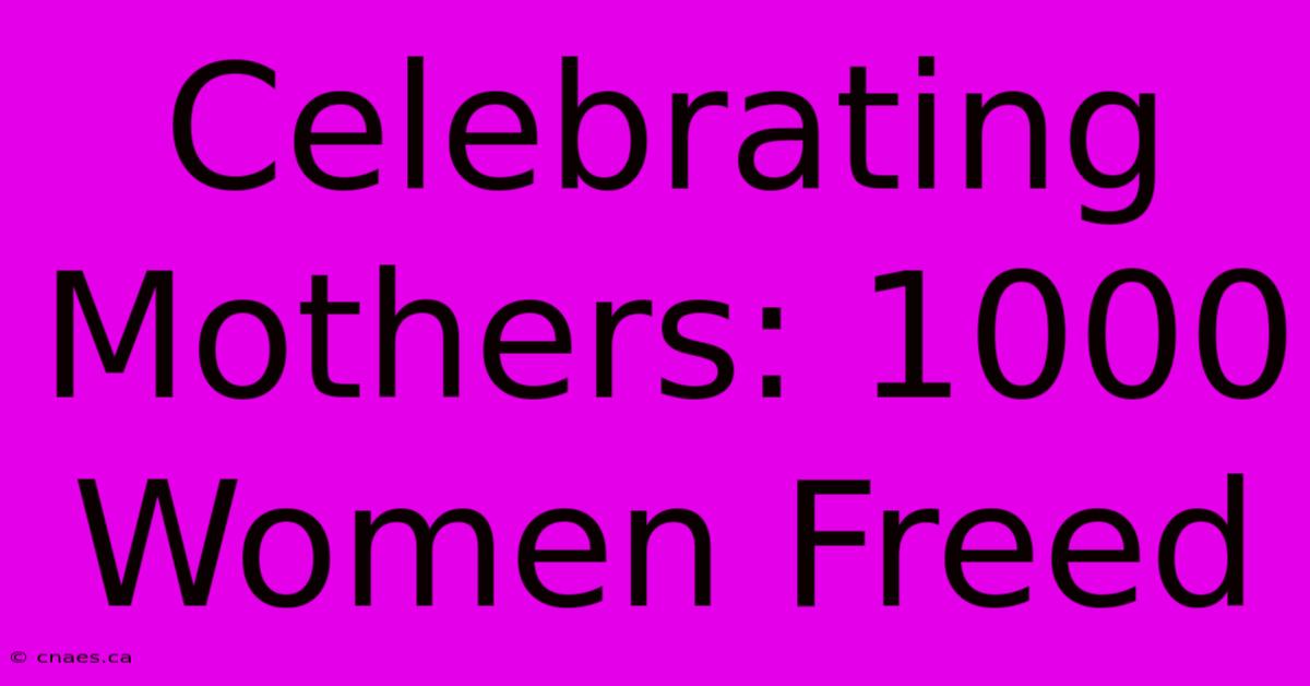 Celebrating Mothers: 1000 Women Freed