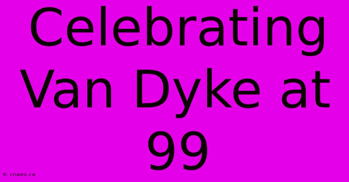 Celebrating Van Dyke At 99