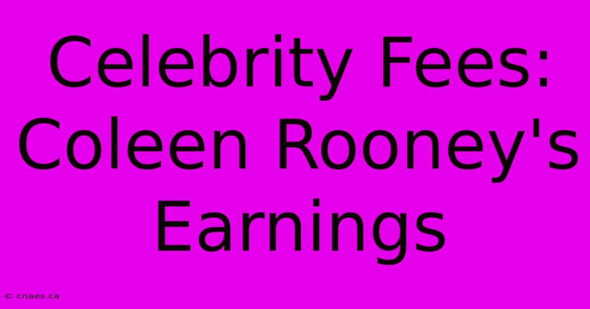 Celebrity Fees: Coleen Rooney's Earnings