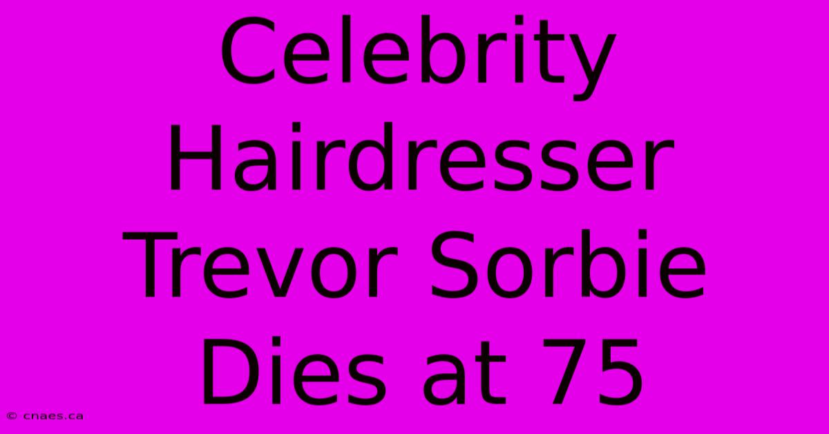 Celebrity Hairdresser Trevor Sorbie Dies At 75