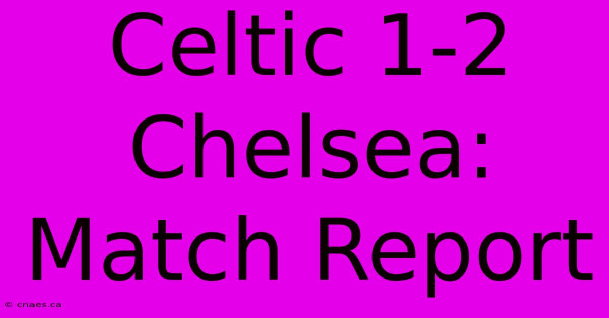 Celtic 1-2 Chelsea: Match Report