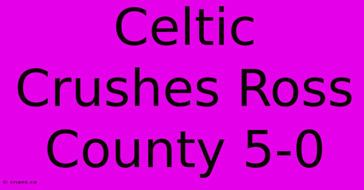 Celtic Crushes Ross County 5-0