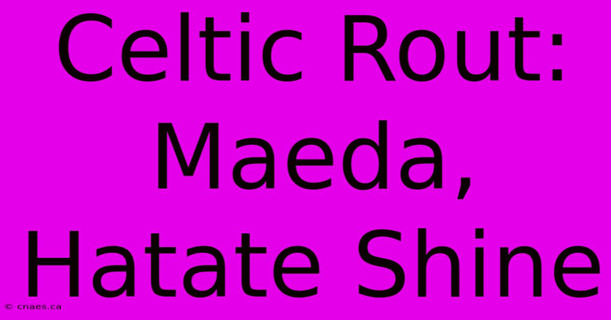 Celtic Rout: Maeda, Hatate Shine