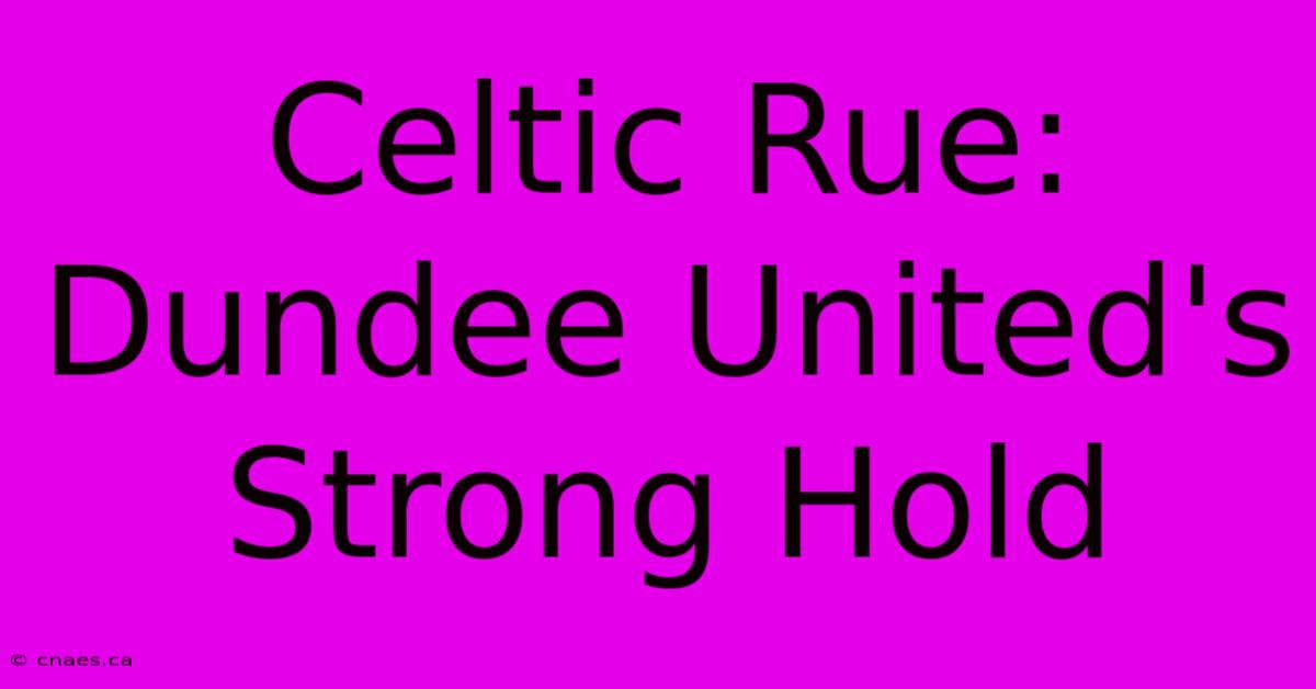 Celtic Rue: Dundee United's Strong Hold